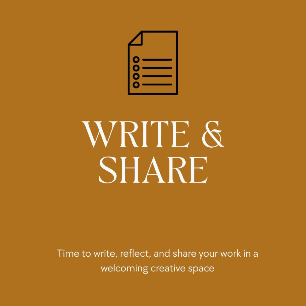 WRITE & SHARE Time to write, reflect, and share your work in a welcoming creative space